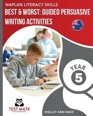 NAPLAN LITERACY SKILLS Best & Worst: Guided Persuasive Writing Activities, Year 5 by Shelley Ann Wake