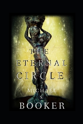 The Eternal Circle: The Eternal Mysteries Book 1 by Michael S. Booker