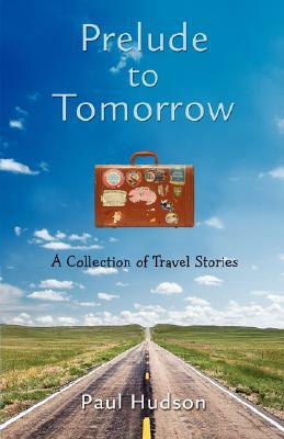 Prelude to Tomorrow: A Collection of Travel Stories by Paul Hudson
