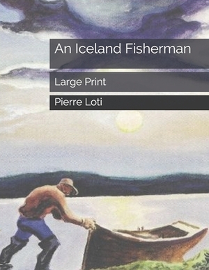 An Iceland Fisherman: Large Print by Pierre Loti