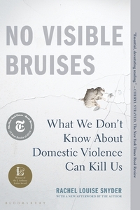 No Visible Bruises: What We Don't Know about Domestic Violence Can Kill Us by Rachel Louise Snyder