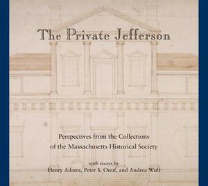 The Private Jefferson: Perspectives from the Collections of the Massachusetts Historical Society by Henry Adams, Peter S. Onuf, Andrea Wulf