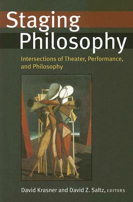 Staging Philosophy: Intersections of Theater, Performance, and Philosophy by David Z. Saltz, David Krasner