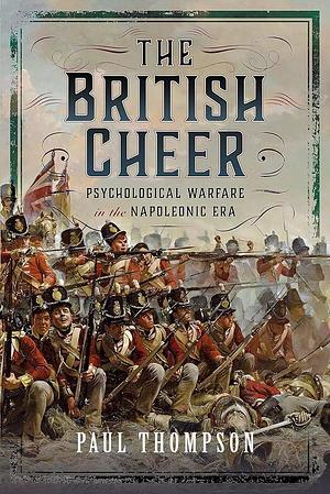 The British Cheer: Psychological Warfare in the Napoleonic Era by Paul Thompson