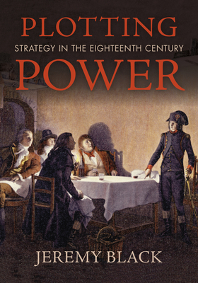 Plotting Power: Strategy in the Eighteenth Century by Jeremy Black