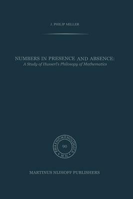 Numbers in Presence and Absence: A Study of Husserl's Philosophy of Mathematics by J. P. Miller
