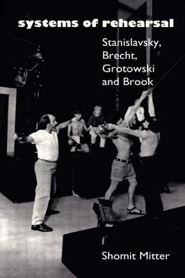 Systems of Rehearsal: Stanislavsky, Brecht, Grotowski, and Brook by Shomit Mitter