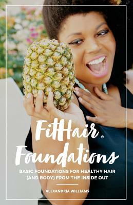 FitHair Foundations: Basic foundations for healthy hair (and body) from the inside out by Alexandria Williams