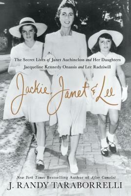 Jackie, Janet & Lee: The Secret Lives of Janet Auchincloss and Her Daughters, Jacqueline Kennedy Onassis and Lee Radziwill by J. Randy Taraborrelli