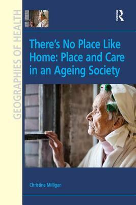 There's No Place Like Home: Place and Care in an Ageing Society by Christine Milligan