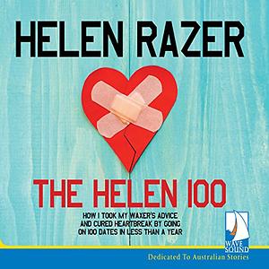 The Helen 100: How I took my waxer's advice and cured heartbreak by going on 100 dates in less than a year by Helen Razer, Helen Razer