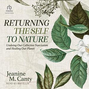 Returning the Self to Nature: Undoing Our Collective Narcissism and Healing Our Planet by Jeanine M. Canty