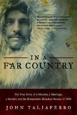 In a Far Country: The True Story of a Mission, a Marriage, a Murder, and the Remarkable Reindeer Rescue of 1898 by John Taliaferro