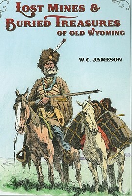 Lost Mines & Buried Treasure of Old Wyoming by W. C. Jameson