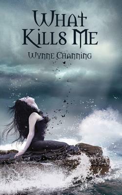 What Kills Me by Wynne Channing