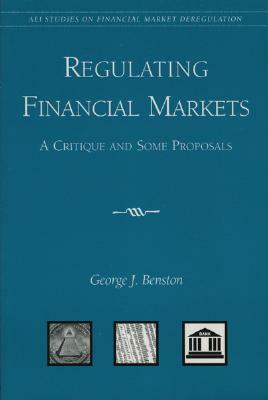 Regulating Financial Markets: A Critique and Some Proposals by George J. Benston