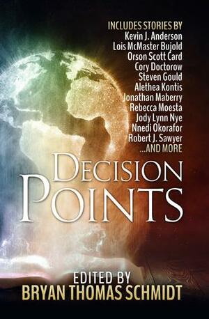 Decision Points by Bryan Thomas Schmidt, Cory Doctorow, Jonathan Maberry, Jennifer Brozek, Steven Gould, E.C. Myers, Beth Cato, Kate Corcino, Mike Resnick, Alethea Kontis, Lou Antonelli, Robert Silverberg, Lois McMaster Bujold, K.D. McEntire, Orson Scott Card, Rebecca Moesta, Robert J. Sawyer, Kevin J. Anderson, Nnedi Okorafor, Jody Lynn Nye