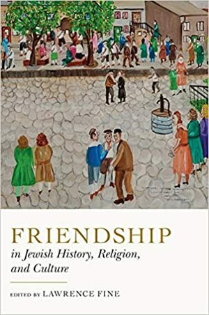 Friendship in Jewish History, Religion, and Culture by Lawrence Fine