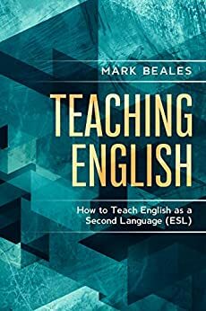 Teaching English: How to Teach English as a Second Language by Mark Beales