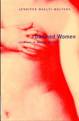 Damned Women: Lesbians in French Novel by Jennifer Waelti-Walters