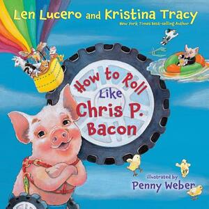 How to Roll Like Chris P. Bacon by Kristina Tracy, Len Lucero
