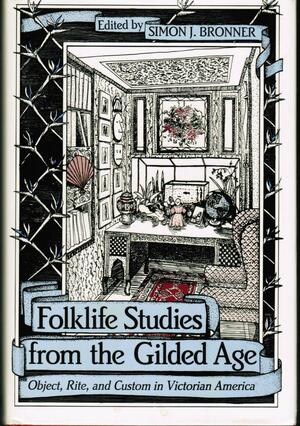 Folklife Studies from the Gilded Age: Object, Rite, and Custom in Victorian America by Simon J. Bronner