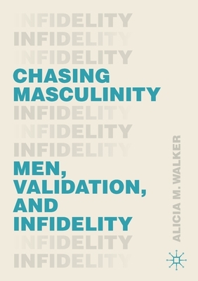 Chasing Masculinity: Men, Validation, and Infidelity by Alicia M. Walker