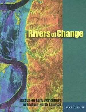 Rivers of Change: Essays on Early Agriculture in Eastern North America by Bruce D. Smith
