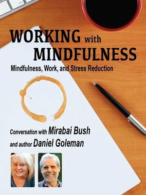 Working with Mindfulness: Mindfulness, Work, and Stress Reduction (Working with Mindfulness: Research and Practice of Mindfull Techniques in Organizations) by Daniel Goleman, Mirabai Bush