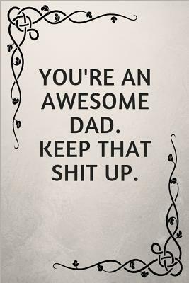 You're an Awesome Dad. Keep That Shit Up.: Gifts for Elderly Dads by Jeremy James