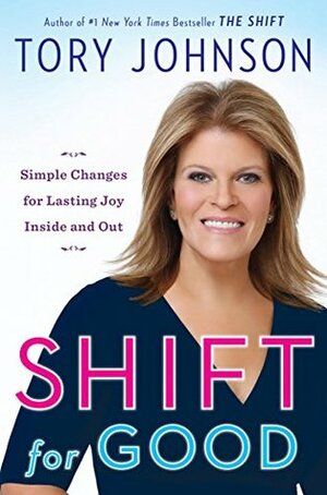 Shift for Good: Simple Changes for Lasting Joy Inside and Out by Tory Johnson