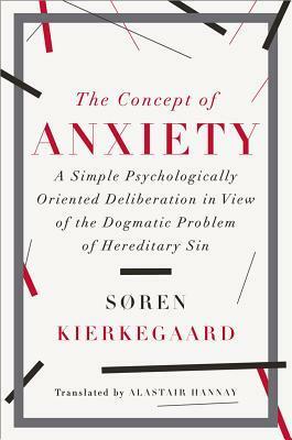 The Concept of Anxiety: A Simple Psychologically Oriented Deliberation in View of the Dogmatic Problem of Hereditary Sin by Søren Kierkegaard, Alastair Hannay