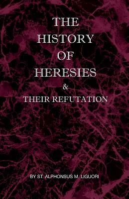 The History of Heresies and Their Refutation by St Alphonsus M. Liguori