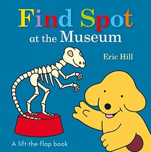 Find Spot at the Museum: A Lift-the-Flap Story by Eric Hill