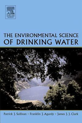 The Environmental Science of Drinking Water by Patrick Sullivan, Franklin J. Agardy, James J. J. Clark