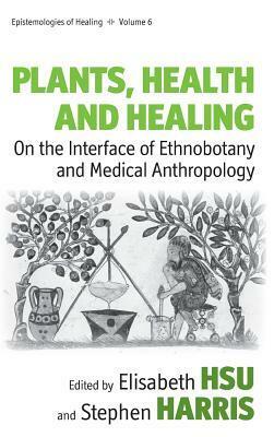 Plants, Health And Healing: On The Interface Of Ethnobotany And Medical Anthropology (Epistemologies Of Healing) by Stephen Harris, Elisabeth Hsu