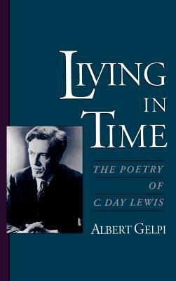 Living in Time: The Poetry of C. Day Lewis by Albert Gelpi
