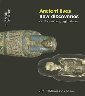 Ancient Lives, New Discoveries: Eight Mummies, Eight Stories by John H. Taylor, Daniel Antoine