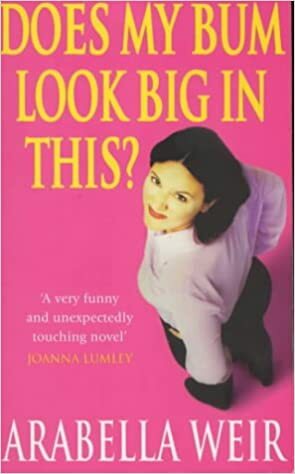 Does My Bum Look Big In This? by Arabella Weir