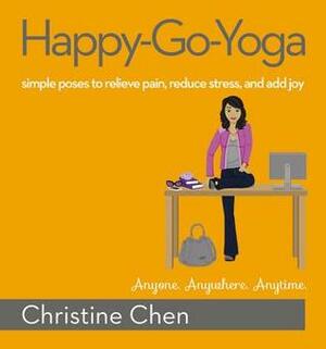Happy-Go-Yoga: Simple Poses to Relieve Pain, Reduce Stress, and Add Joy by Christine Chen