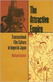 The Attractive Empire: Transnational Film Culture in Imperial Japan by Michael Baskett