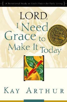 Lord, I Need Grace to Make It Today: A Devotional Study on God's Power for Daily Living by Kay Arthur