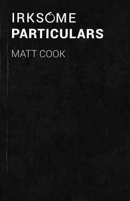 Irksome Particulars by Matt Cook