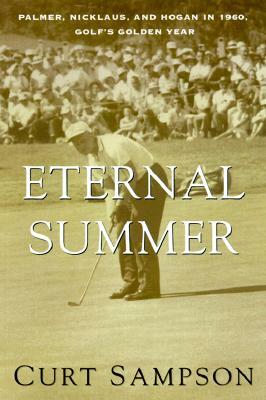 The Eternal Summer: Palmer, Nicklaus, and Hogan in 1960, Golf's Golden Year by Curt Sampson