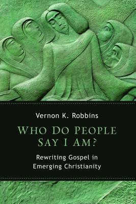 Who Do People Say I Am?: Rewriting Gospel in Emerging Christianity by Vernon K. Robbins