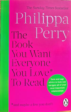 The Book You Want Everyone You Love* to Read *(and Maybe a Few You Don't): The Sunday Times Bestseller by Philippa Perry