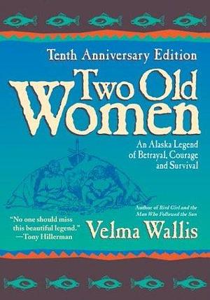 Two Old Women : An Alaska Legend of Betrayal, Courage and Survival by Velma Wallis, Velma Wallis