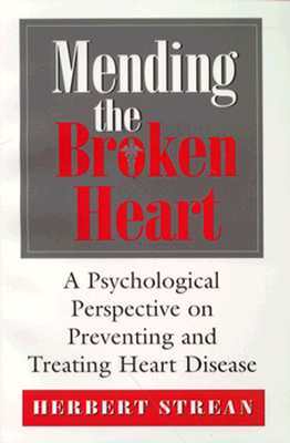 Mending the Broken Heart: A Psychological Perspective on Preventing and Treating Heart Disease by Herbert S. Strean