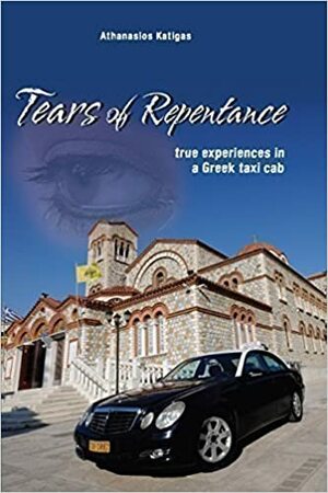 Tears of Repentance - True Experiences in a Greek Taxi Cab by Athanasios Katigas