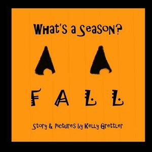 What's a Season? FALL by Kelly Grettler